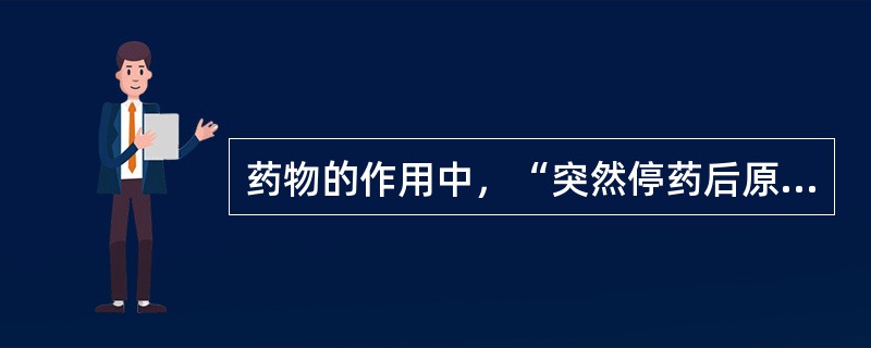 药物的作用中，“突然停药后原有疾病的加剧，例如长期服用可乐定降血压，停药次日血压将激烈回升”属于（　）。