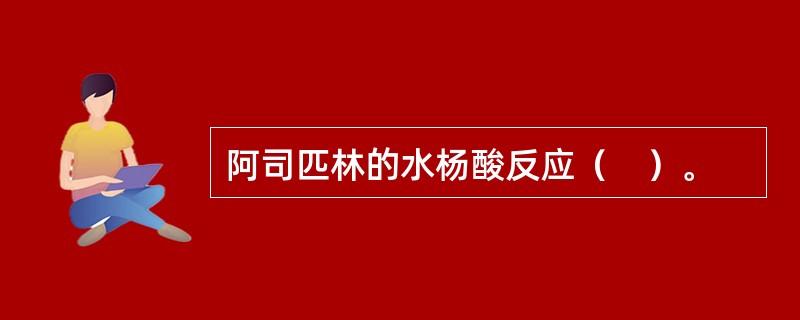 阿司匹林的水杨酸反应（　）。