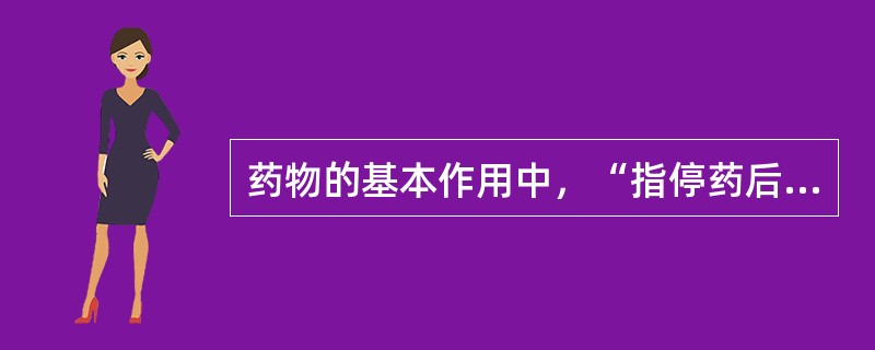 药物的基本作用中，“指停药后血药浓度已降至阈浓度以下时残存的药理效应”属于（　）。