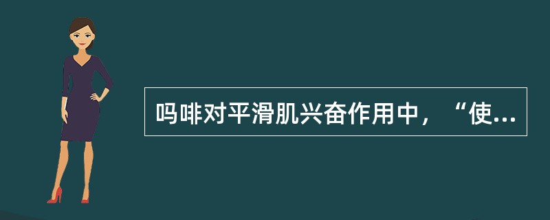 吗啡对平滑肌兴奋作用中，“使肠道推进性蠕动减弱”属于（　）。