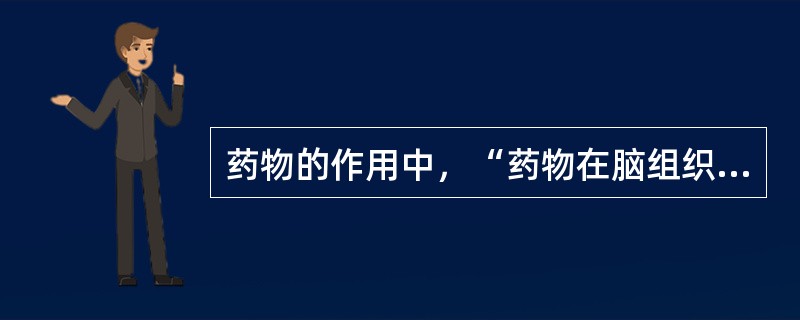 药物的作用中，“药物在脑组织浓度一般较低”属于（　）。