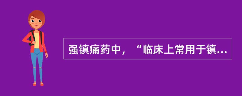 强镇痛药中，“临床上常用于镇痛、麻前给药、人工冬眠合剂”为（　）。