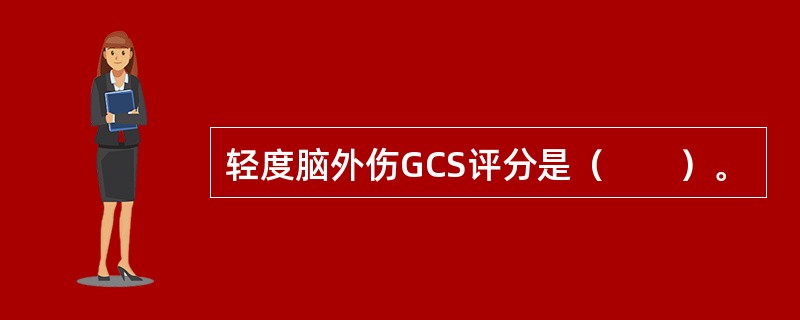 轻度脑外伤GCS评分是（　　）。