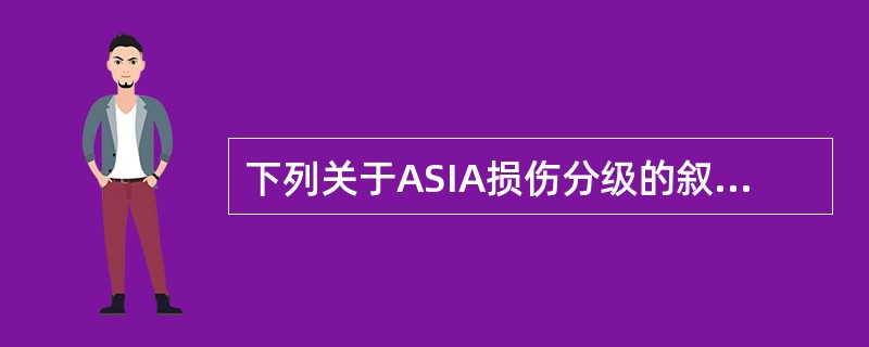 下列关于ASIA损伤分级的叙述,正确的是(  )。 下列关于ASIA损伤分级的叙述,正确的是(  )。