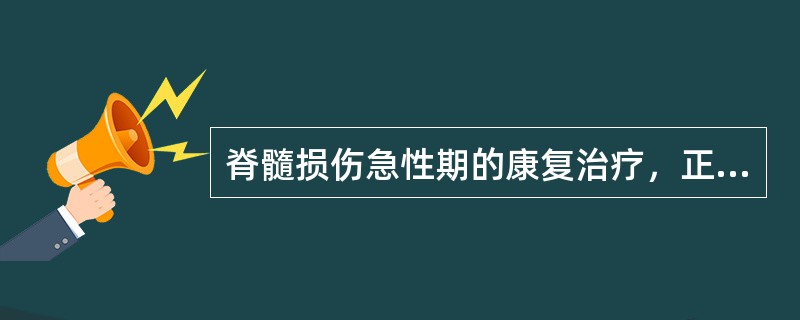 脊髓损伤急性期的康复治疗，正确的是（　　）。