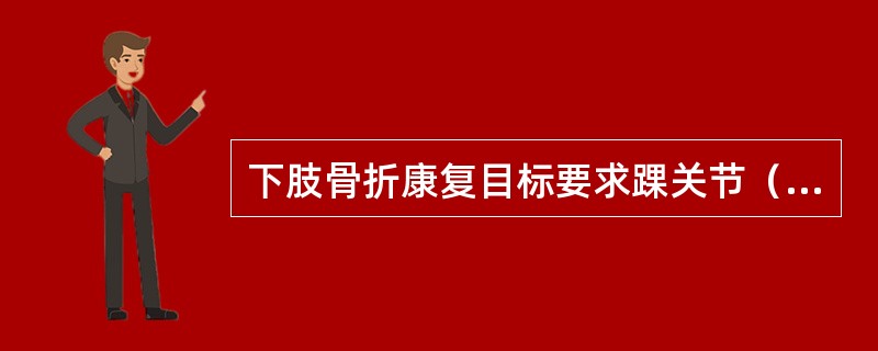 下肢骨折康复目标要求踝关节（　）。