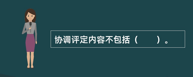 协调评定内容不包括（　　）。