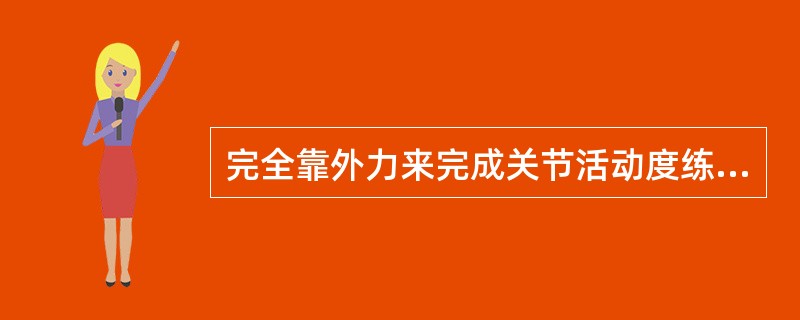 完全靠外力来完成关节活动度练习的方法是（　　）。