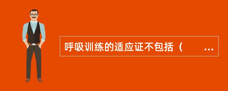 呼吸训练的适应证不包括（　　）。