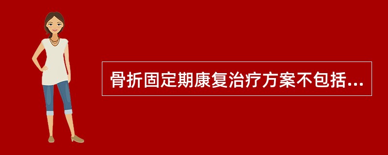 骨折固定期康复治疗方案不包括( )。 骨折固定期康复治疗方案不包括( )。