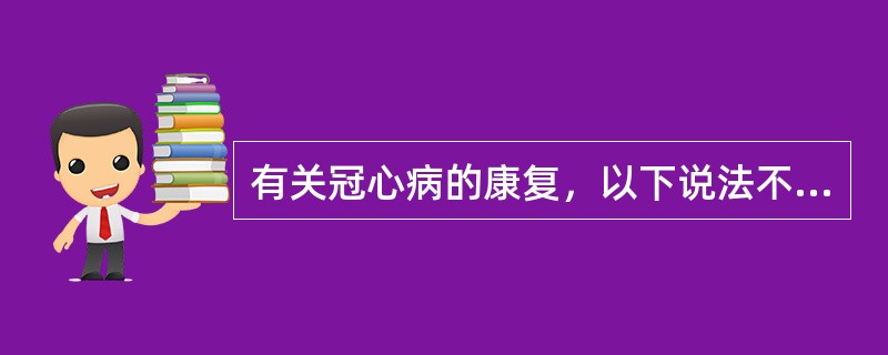 有关冠心病的康复，以下说法不正确的是（　　）。