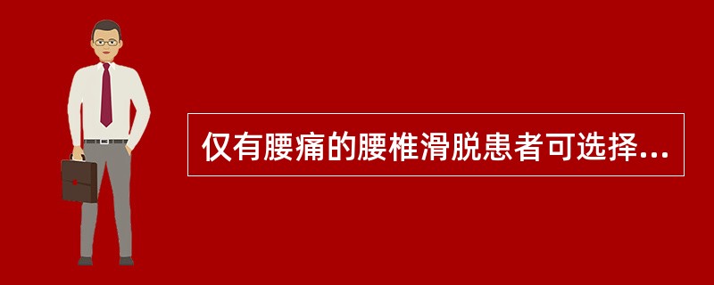 仅有腰痛的腰椎滑脱患者可选择（　）。