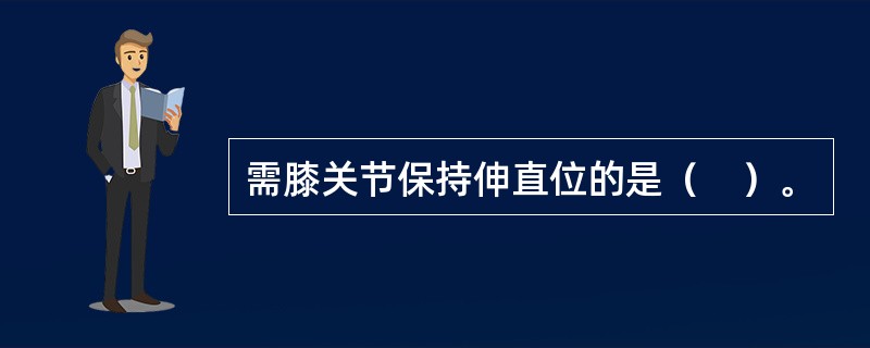 需膝关节保持伸直位的是（　）。