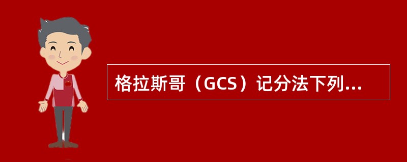 格拉斯哥（GCS）记分法下列哪项是不正确的（　）。