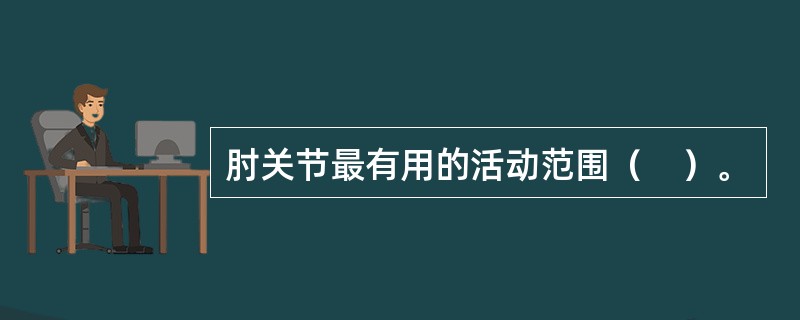 肘关节最有用的活动范围（　）。