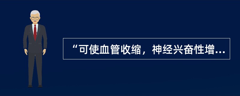 “可使血管收缩，神经兴奋性增高，肌张力提高”的是（　）。