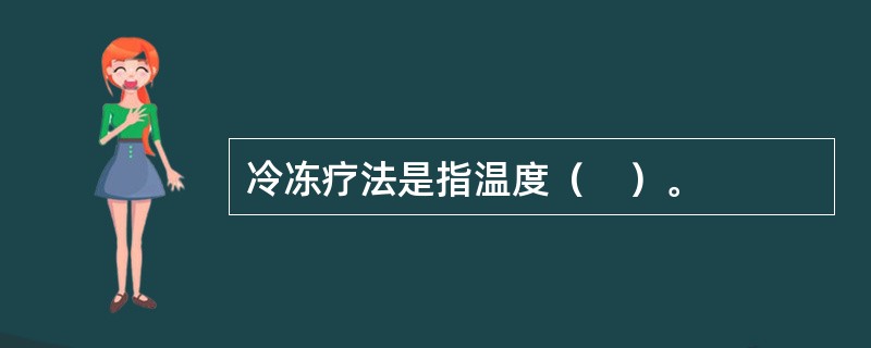 冷冻疗法是指温度（　）。