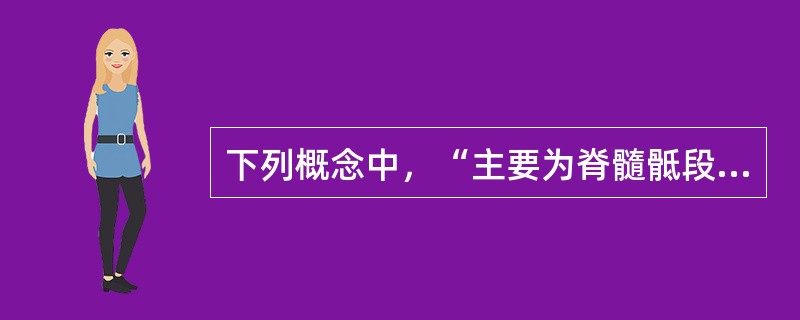 下列概念中，“主要为脊髓骶段圆锥损伤，可引起膀胱、肠道和下肢反射消失”属于（　）。