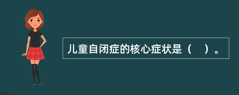 儿童自闭症的核心症状是（　）。