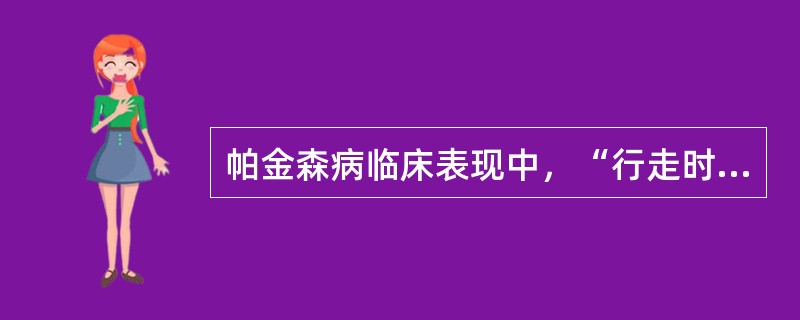 帕金森病临床表现中，“行走时起步困难，一旦开步，身体前倾，重心前移，步伐小而越走越快，不能及时停步”属于（　）。