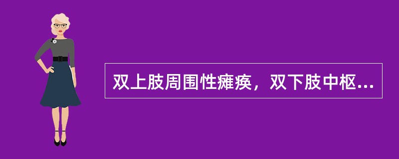 双上肢周围性瘫痪，双下肢中枢性瘫痪（　）。
