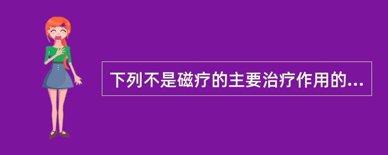 下列不是磁疗的主要治疗作用的是（　　）。