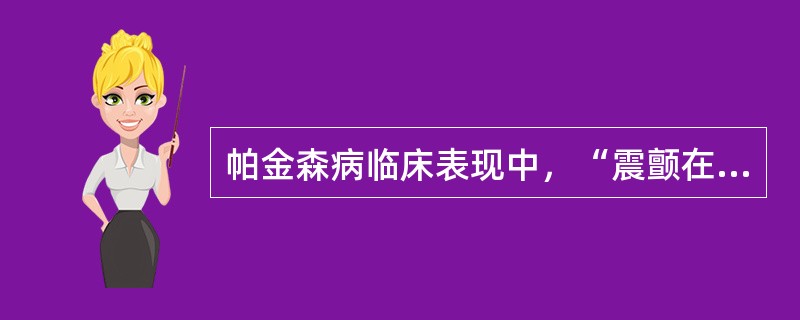 帕金森病临床表现中，“震颤在静止时出现，如手指或肢体处于某一特殊体位的时候出现，当变换一下姿势时消失；随意运动和睡眠中也消失”属于（　）。