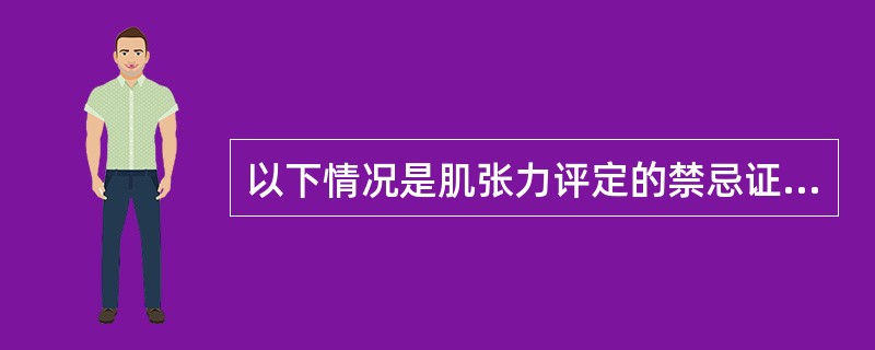 以下情况是肌张力评定的禁忌证的是（　　）。