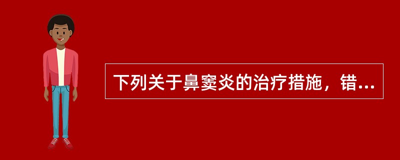 下列关于鼻窦炎的治疗措施，错误的是（　）。