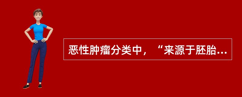 恶性肿瘤分类中，“来源于胚胎组织的恶性肿瘤”属于（　）。