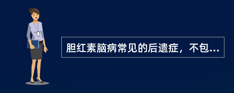 胆红素脑病常见的后遗症，不包括（　）。