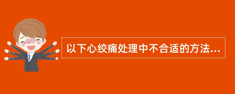 以下心绞痛处理中不合适的方法是（　）。