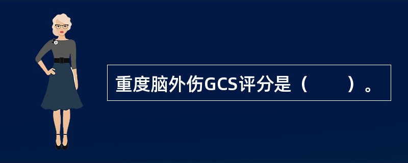 重度脑外伤GCS评分是（　　）。