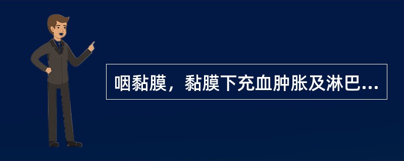咽黏膜，黏膜下充血肿胀及淋巴组织的炎性浸润（　）。