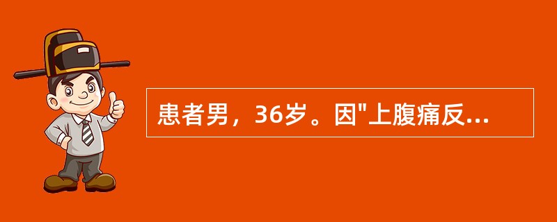 患者男，36岁。因"上腹痛反复发作"前来就诊。自诉过去五年内多次出现<p class="MsoNormal ">上腹部钝痛，每次发作持续约一周，严重