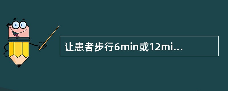 让患者步行6min或12min，记录其所能行走的最长距离。试验与上述分级运动试验有良好相关性，对于不能进行活动平板运动试验的患者可行6min或12min行走距离测定，以判断患者的运动能力及运动中发生低