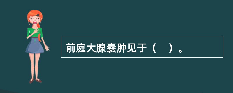 前庭大腺囊肿见于（　）。