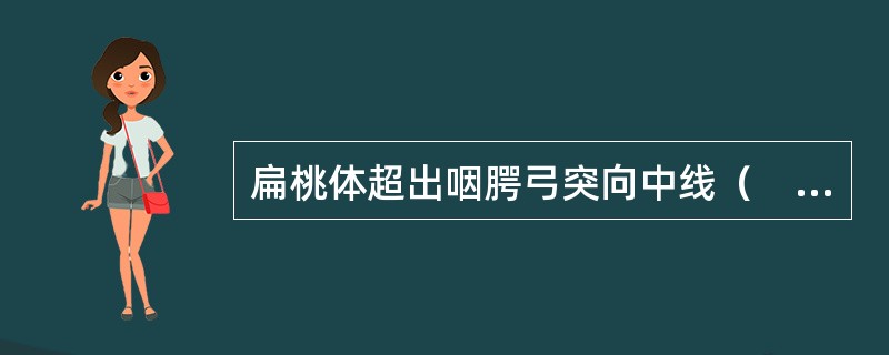 扁桃体超出咽腭弓突向中线（　）。