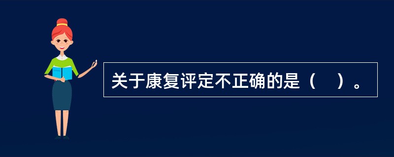 关于康复评定不正确的是（　）。
