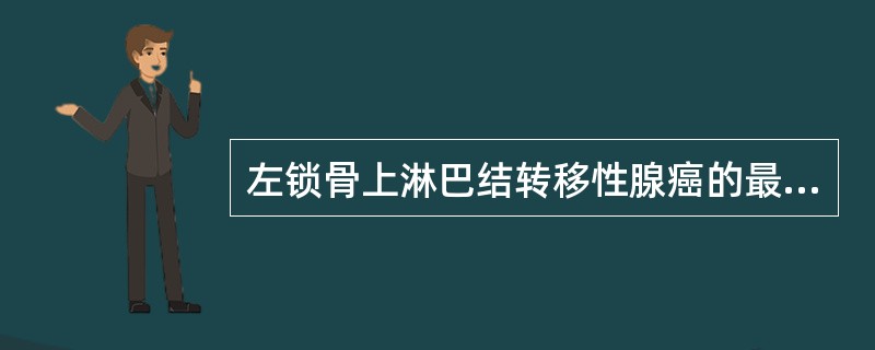 左锁骨上淋巴结转移性腺癌的最可能来源是（）