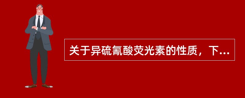 关于异硫氰酸荧光素的性质，下列哪一项是错误的（）