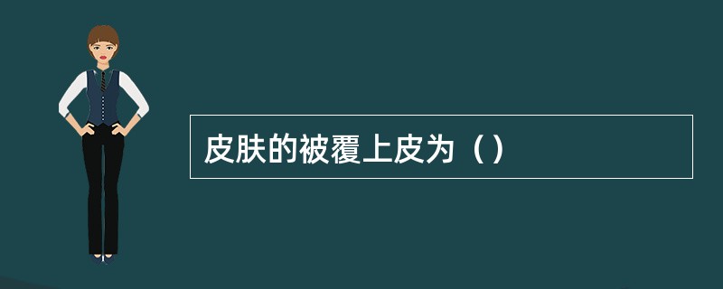 皮肤的被覆上皮为（）