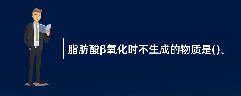 脂肪酸β氧化时不生成的物质是()。