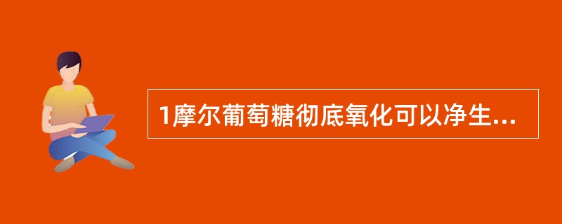 1摩尔葡萄糖彻底氧化可以净生成的ATP的摩尔数最多可达()。