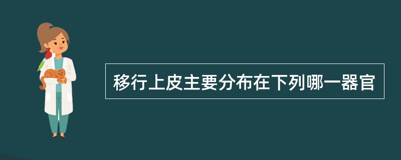 移行上皮主要分布在下列哪一器官