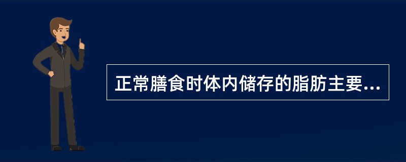 正常膳食时体内储存的脂肪主要来自