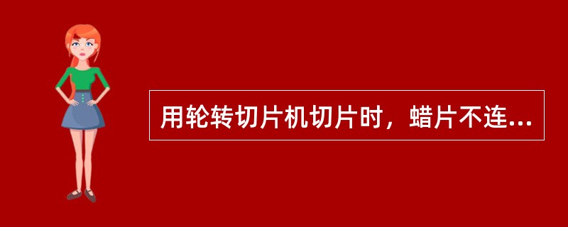 用轮转切片机切片时，蜡片不连续的原因是