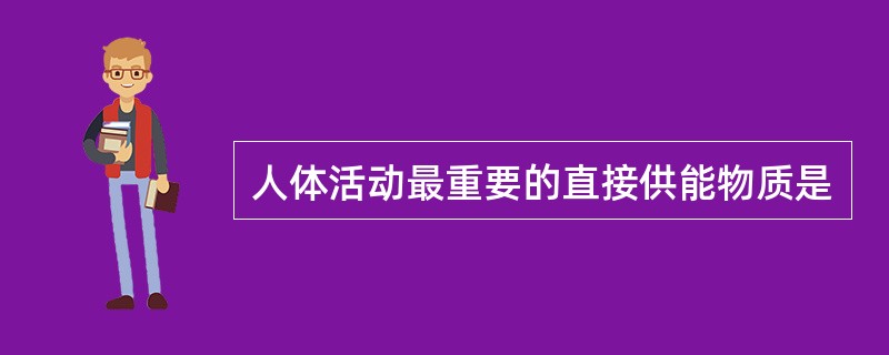 人体活动最重要的直接供能物质是