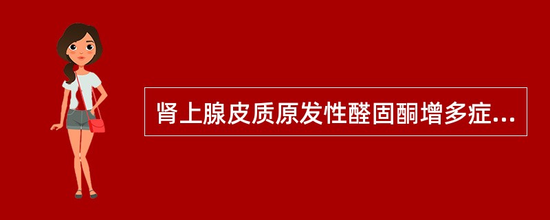 肾上腺皮质原发性醛固酮增多症的临床病理特点是