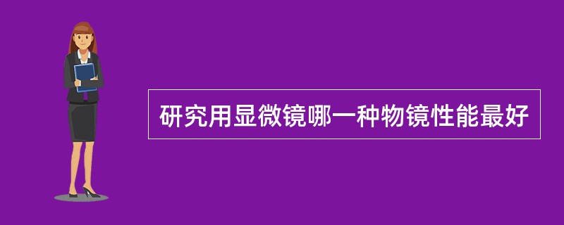 研究用显微镜哪一种物镜性能最好